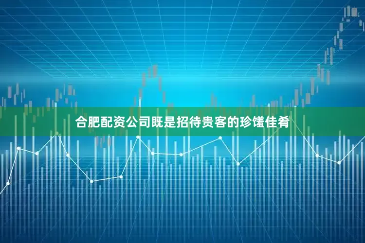 合肥配资公司既是招待贵客的珍馐佳肴