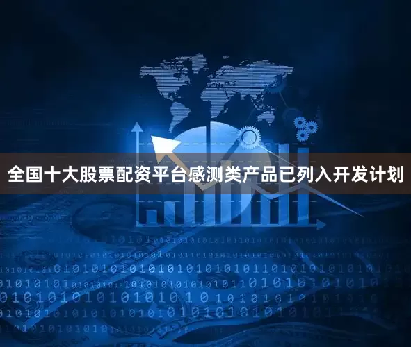全国十大股票配资平台感测类产品已列入开发计划