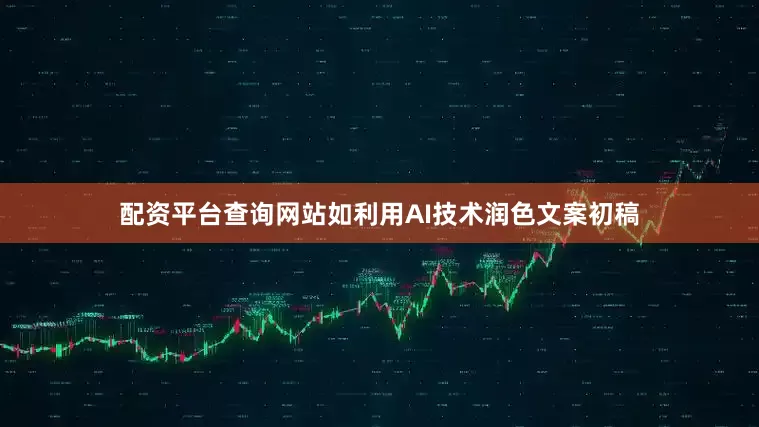 配资平台查询网站如利用AI技术润色文案初稿
