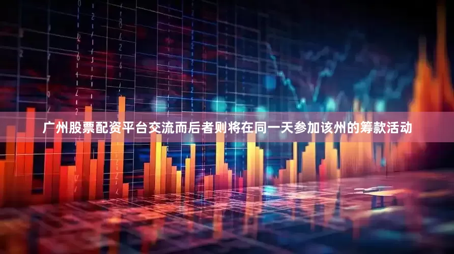 广州股票配资平台交流而后者则将在同一天参加该州的筹款活动