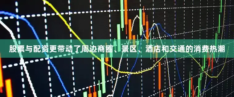 股票与配资更带动了周边商圈、景区、酒店和交通的消费热潮