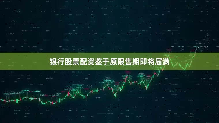 银行股票配资鉴于原限售期即将届满