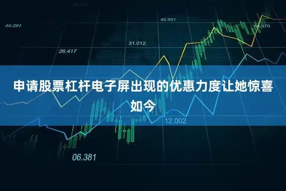 申请股票杠杆电子屏出现的优惠力度让她惊喜如今