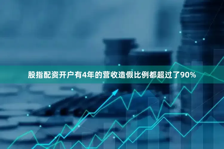 股指配资开户有4年的营收造假比例都超过了90%