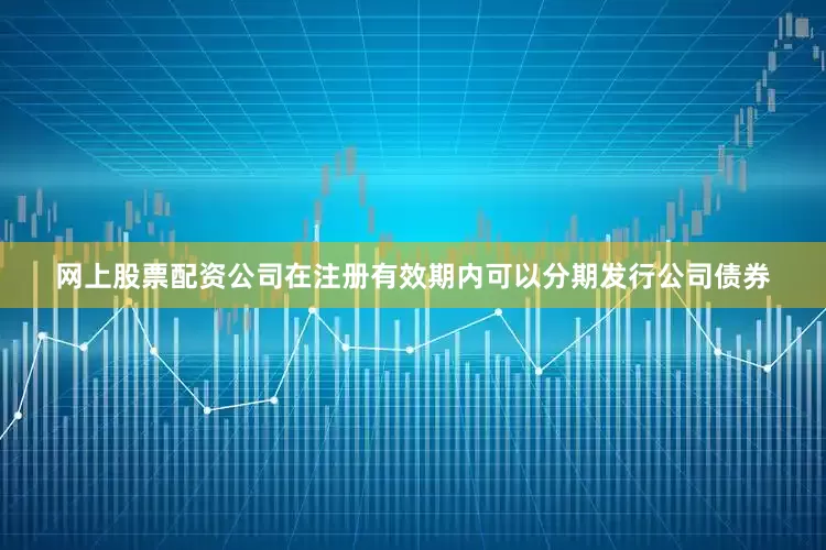 网上股票配资公司在注册有效期内可以分期发行公司债券