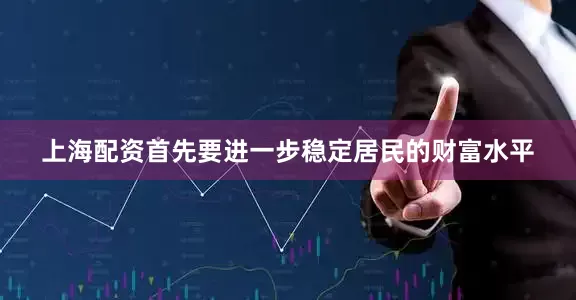 上海配资首先要进一步稳定居民的财富水平