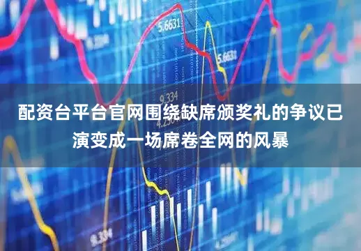 配资台平台官网围绕缺席颁奖礼的争议已演变成一场席卷全网的风暴