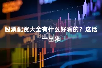 股票配资大全有什么好看的？这话一出来