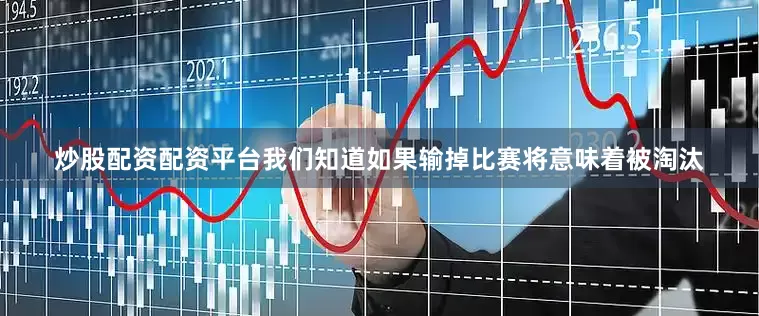 炒股配资配资平台我们知道如果输掉比赛将意味着被淘汰