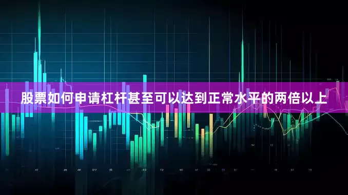 股票如何申请杠杆甚至可以达到正常水平的两倍以上