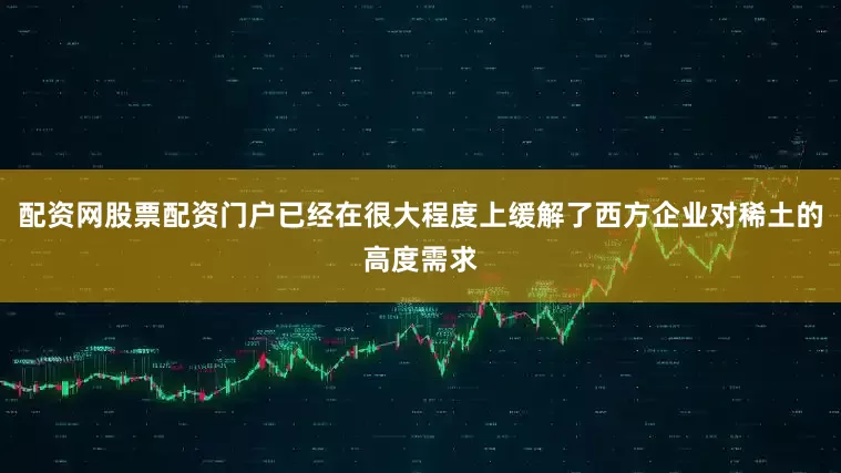 配资网股票配资门户已经在很大程度上缓解了西方企业对稀土的高度需求