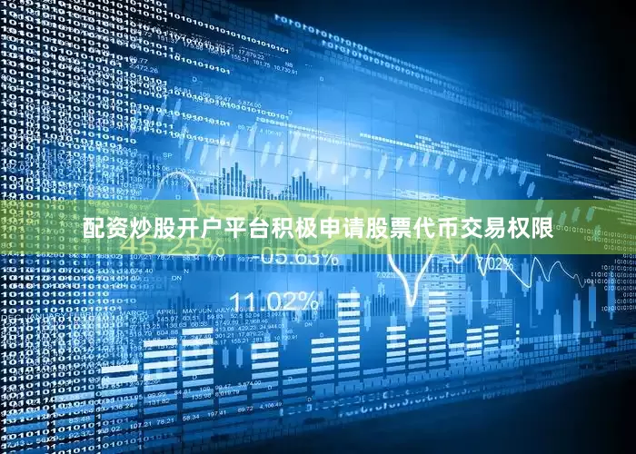 配资炒股开户平台积极申请股票代币交易权限