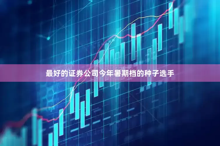 最好的证券公司今年暑期档的种子选手