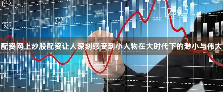 配资网上炒股配资让人深刻感受到小人物在大时代下的渺小与伟大