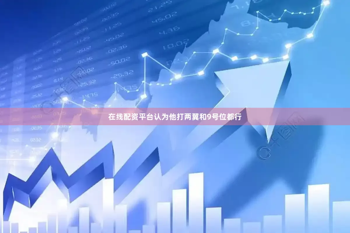 在线配资平台认为他打两翼和9号位都行