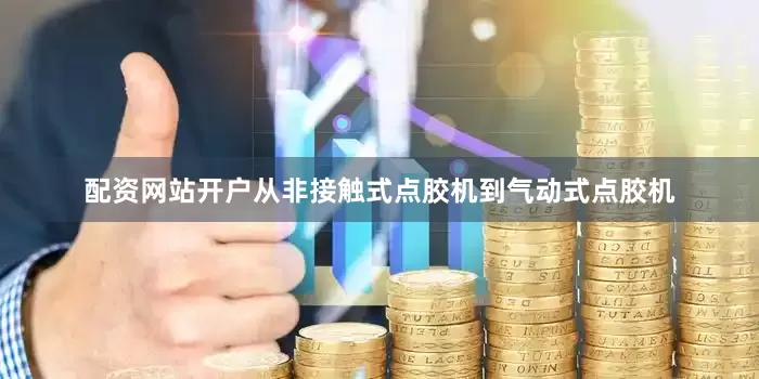配资网站开户从非接触式点胶机到气动式点胶机