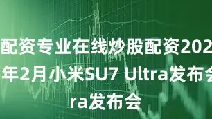 配资专业在线炒股配资2025年2月小米SU7 Ultra发布会