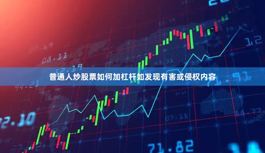 普通人炒股票如何加杠杆如发现有害或侵权内容