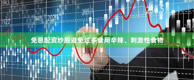 免息配资炒股避免过多食用辛辣、刺激性食物