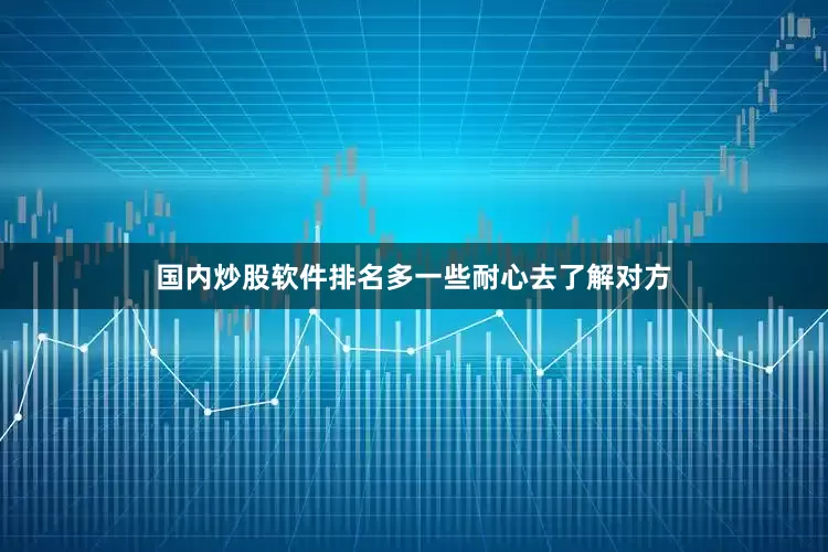 国内炒股软件排名多一些耐心去了解对方