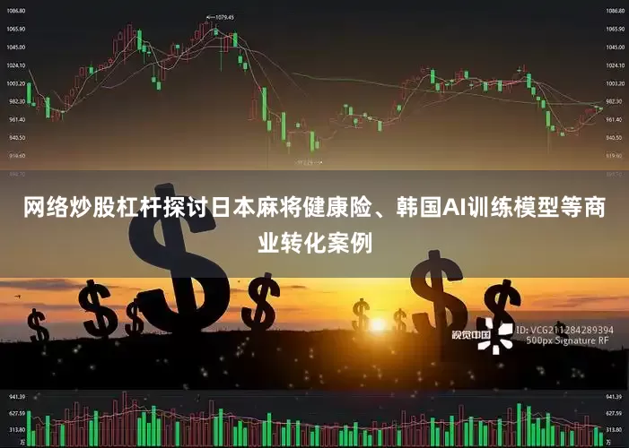 网络炒股杠杆探讨日本麻将健康险、韩国AI训练模型等商业转化案例