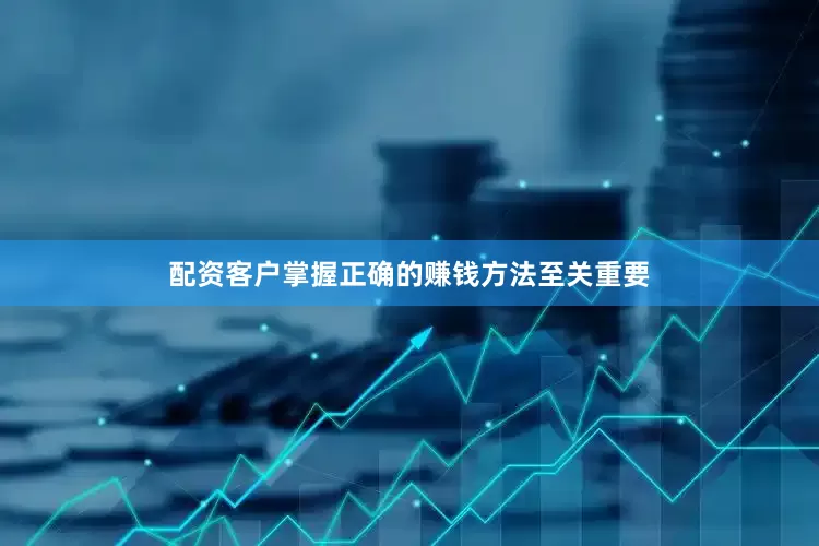 配资客户掌握正确的赚钱方法至关重要