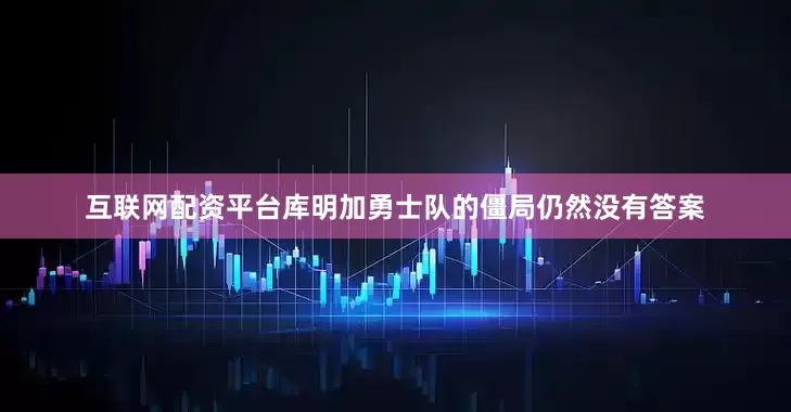互联网配资平台库明加勇士队的僵局仍然没有答案