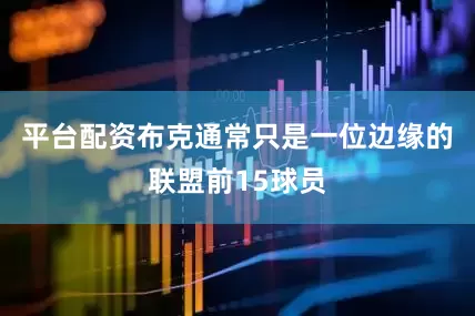 平台配资布克通常只是一位边缘的联盟前15球员