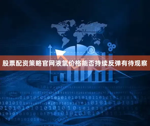 股票配资策略官网液氯价格能否持续反弹有待观察