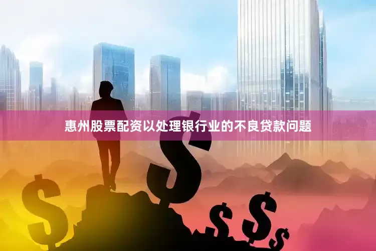 惠州股票配资以处理银行业的不良贷款问题