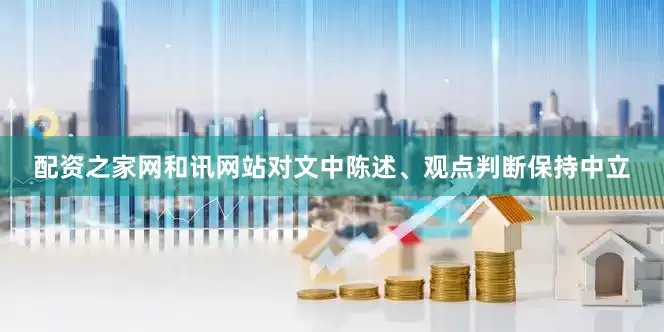 配资之家网和讯网站对文中陈述、观点判断保持中立