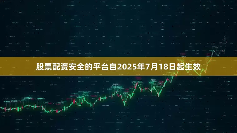 股票配资安全的平台自2025年7月18日起生效