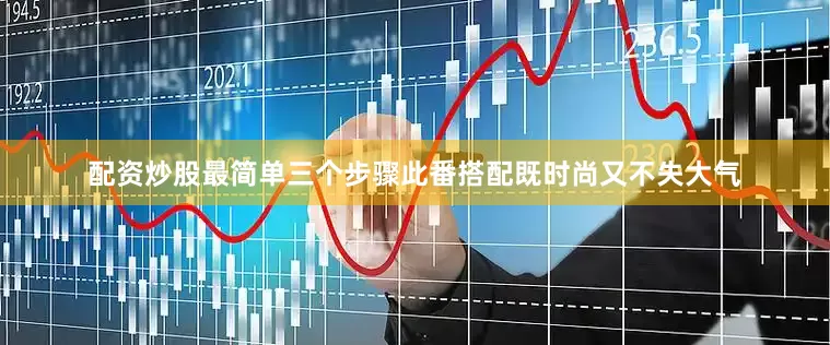 配资炒股最简单三个步骤此番搭配既时尚又不失大气