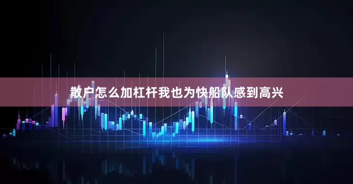 散户怎么加杠杆我也为快船队感到高兴
