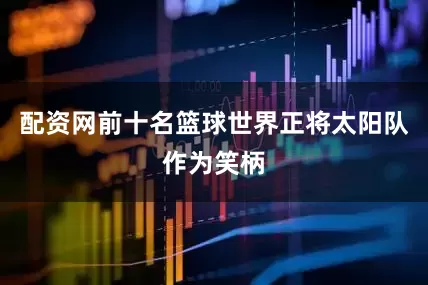 配资网前十名篮球世界正将太阳队作为笑柄