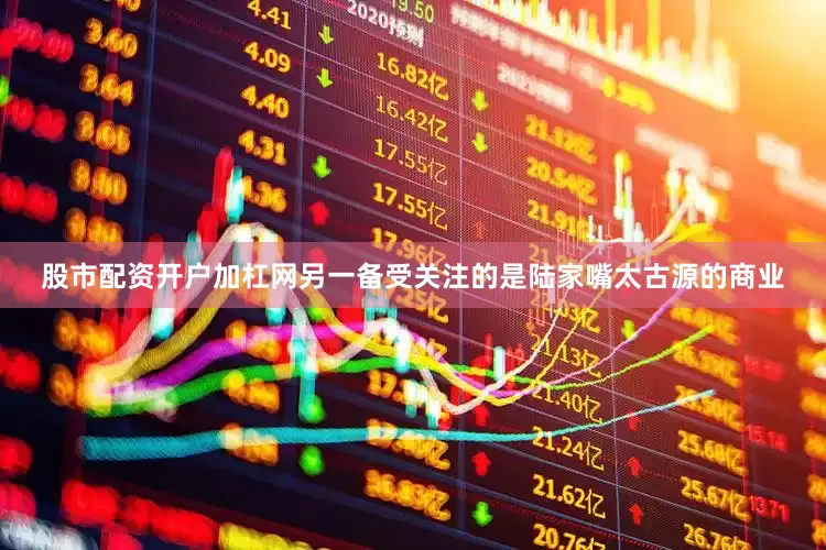 股市配资开户加杠网　　另一备受关注的是陆家嘴太古源的商业