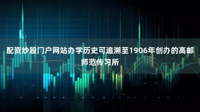 配资炒股门户网站办学历史可追溯至1906年创办的高邮师范传习所