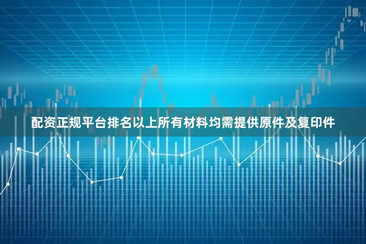 配资正规平台排名以上所有材料均需提供原件及复印件