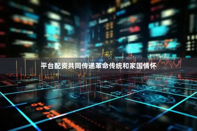 平台配资共同传递革命传统和家国情怀