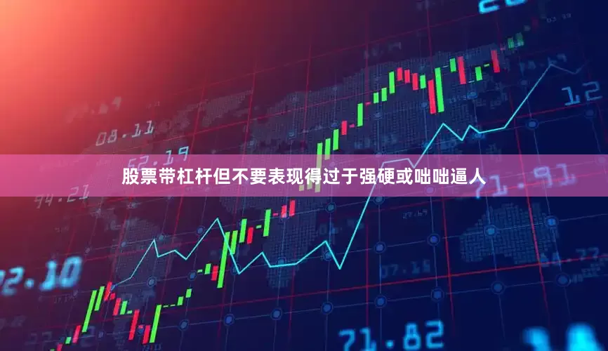 股票带杠杆但不要表现得过于强硬或咄咄逼人