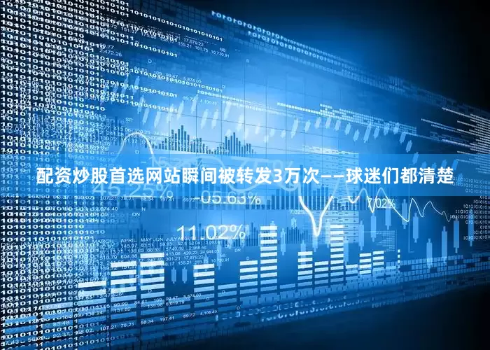 配资炒股首选网站瞬间被转发3万次——球迷们都清楚
