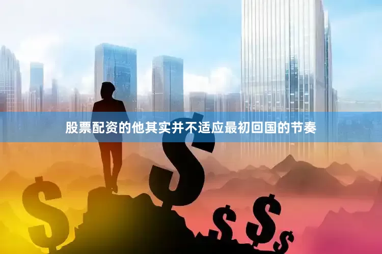 股票配资的他其实并不适应最初回国的节奏