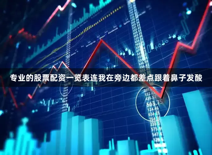 专业的股票配资一览表连我在旁边都差点跟着鼻子发酸
