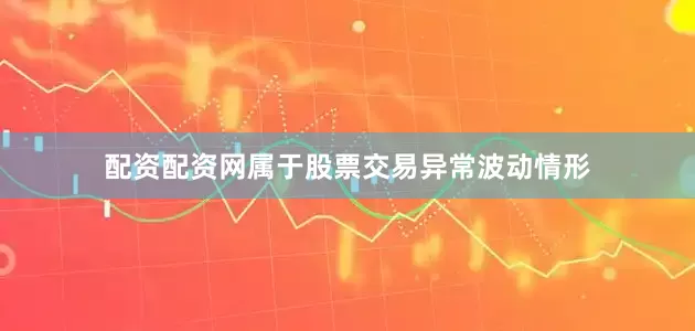 配资配资网属于股票交易异常波动情形