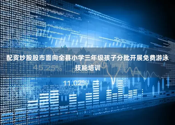 配资炒股股市面向全县小学三年级孩子分批开展免费游泳技能培训