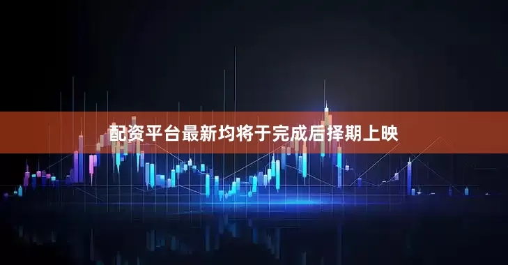 配资平台最新均将于完成后择期上映