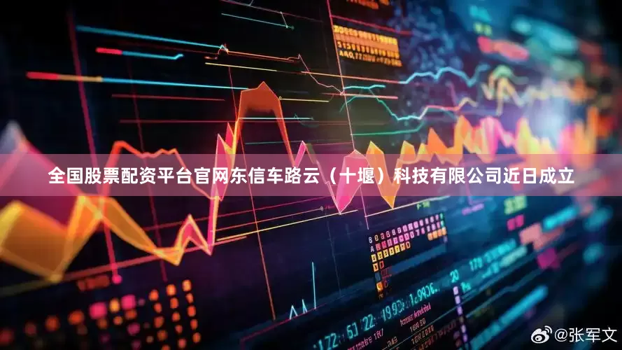 全国股票配资平台官网东信车路云（十堰）科技有限公司近日成立