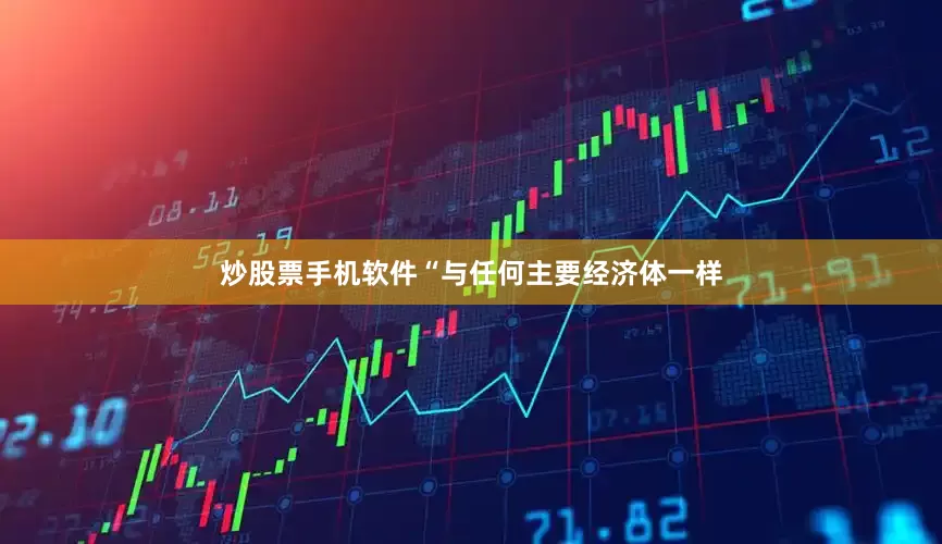 炒股票手机软件“与任何主要经济体一样