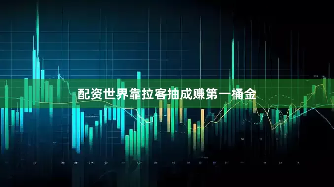 配资世界靠拉客抽成赚第一桶金