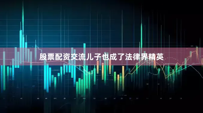 股票配资交流儿子也成了法律界精英